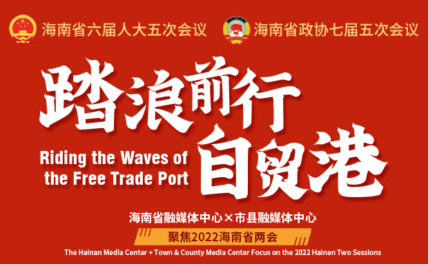 专题 | 踏浪前行自贸港 聚焦2022海南省两会